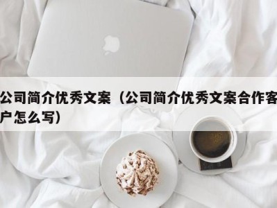 公司简介优秀文案（公司简介优秀文案合作客户怎么写）