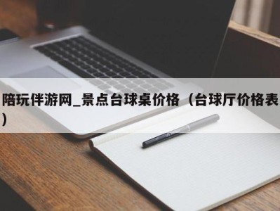 陪玩伴游网_景点台球桌价格（台球厅价格表）