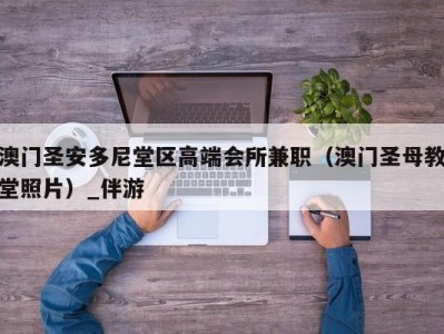 澳门圣安多尼堂区高端会所兼职（澳门圣母教堂照片）_伴游