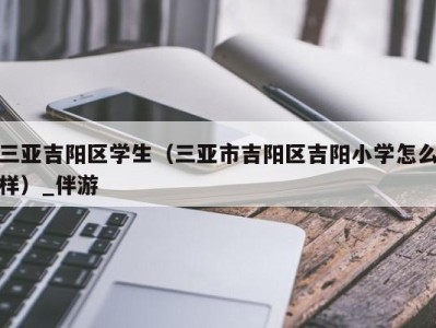 三亚吉阳区学生（三亚市吉阳区吉阳小学怎么样）_伴游