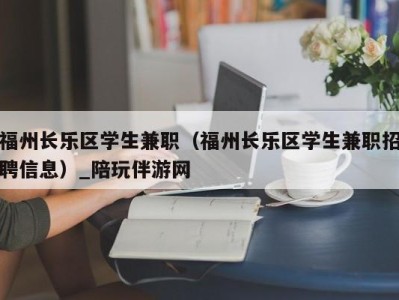 福州长乐区学生兼职（福州长乐区学生兼职招聘信息）_陪玩伴游网