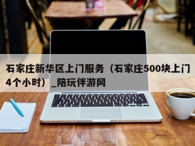 石家庄新华区上门服务（石家庄500块上门4个小时）_陪玩伴游网