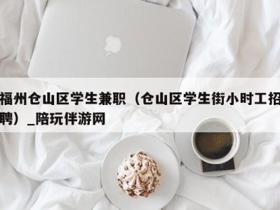 福州仓山区学生兼职（仓山区学生街小时工招聘）_陪玩伴游网