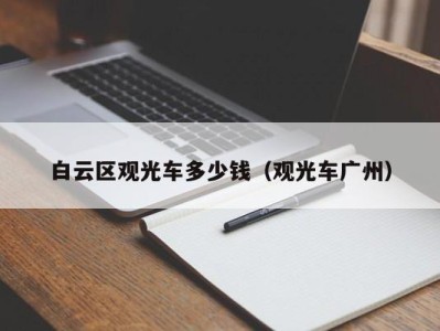 白云区观光车多少钱（观光车广州）