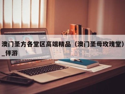 澳门圣方各堂区高端精品（澳门圣母玫瑰堂）_伴游