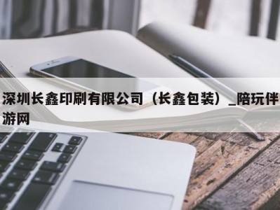 深圳长鑫印刷有限公司（长鑫包装）_陪玩伴游网