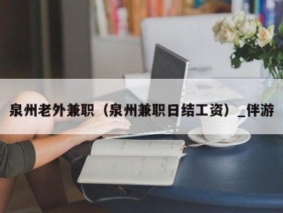 泉州老外兼职（泉州兼职日结工资）_伴游