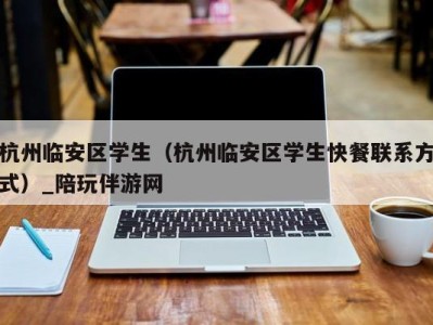 杭州临安区学生（杭州临安区学生快餐联系方式）_陪玩伴游网